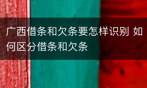 广西借条和欠条要怎样识别 如何区分借条和欠条
