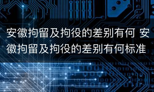 安徽拘留及拘役的差别有何 安徽拘留及拘役的差别有何标准