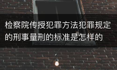 检察院传授犯罪方法犯罪规定的刑事量刑的标准是怎样的