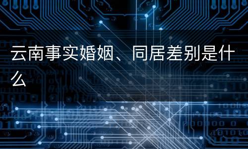 云南事实婚姻、同居差别是什么
