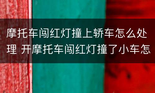 摩托车闯红灯撞上轿车怎么处理 开摩托车闯红灯撞了小车怎么办