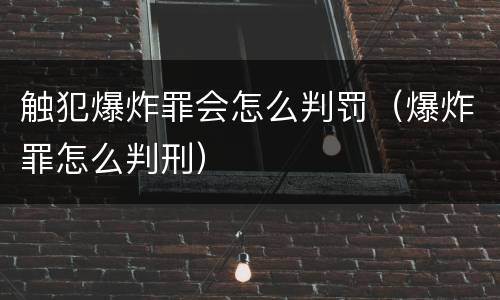 触犯爆炸罪会怎么判罚（爆炸罪怎么判刑）