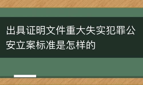 出具证明文件重大失实犯罪公安立案标准是怎样的