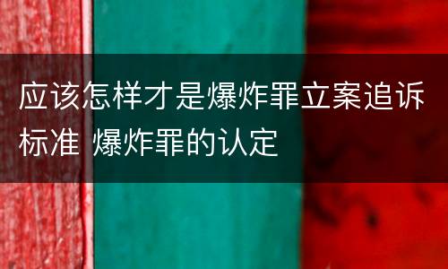 应该怎样才是爆炸罪立案追诉标准 爆炸罪的认定