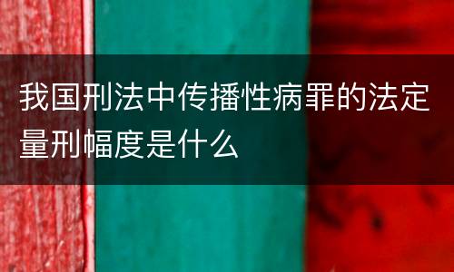 我国刑法中传播性病罪的法定量刑幅度是什么