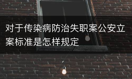 对于传染病防治失职案公安立案标准是怎样规定