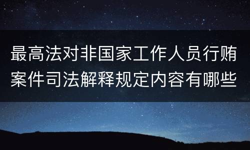 最高法对非国家工作人员行贿案件司法解释规定内容有哪些