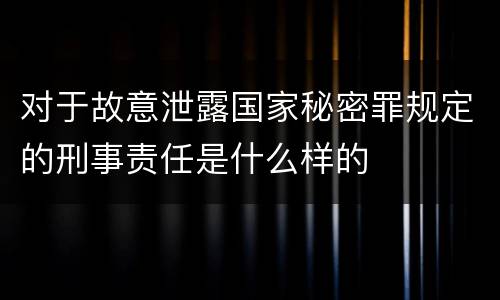 对于故意泄露国家秘密罪规定的刑事责任是什么样的