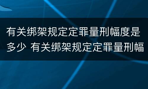 有关绑架规定定罪量刑幅度是多少 有关绑架规定定罪量刑幅度是多少年