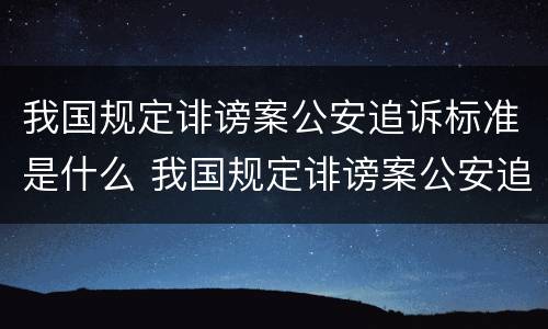 我国规定诽谤案公安追诉标准是什么 我国规定诽谤案公安追诉标准是什么意思