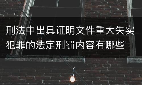 刑法中出具证明文件重大失实犯罪的法定刑罚内容有哪些