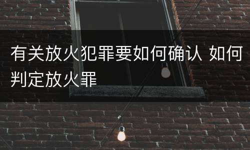 有关放火犯罪要如何确认 如何判定放火罪