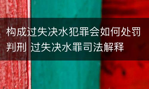 构成过失决水犯罪会如何处罚判刑 过失决水罪司法解释