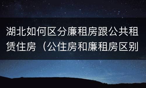 湖北如何区分廉租房跟公共租赁住房（公住房和廉租房区别）