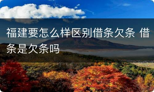 福建要怎么样区别借条欠条 借条是欠条吗