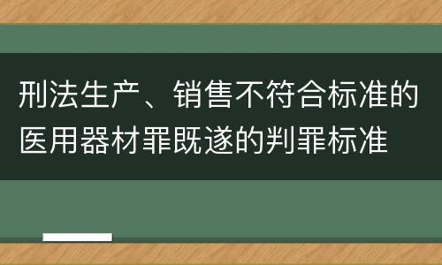 刑法生产、销售不符合标准的医用器材罪既遂的判罪标准