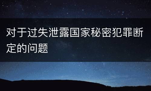 对于过失泄露国家秘密犯罪断定的问题