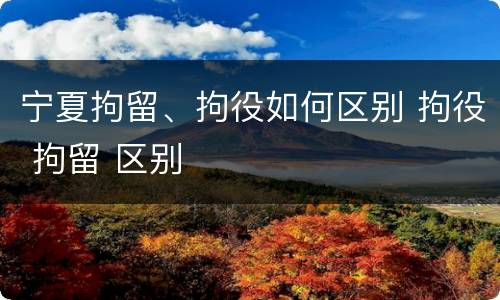 宁夏拘留、拘役如何区别 拘役 拘留 区别