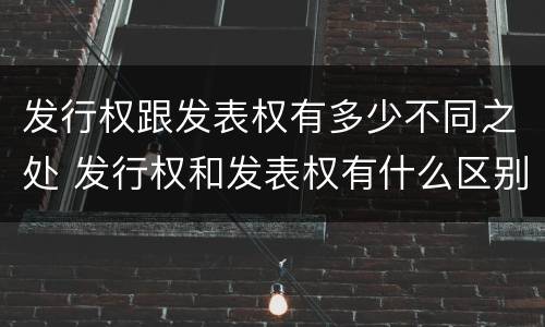 发行权跟发表权有多少不同之处 发行权和发表权有什么区别