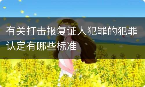 有关打击报复证人犯罪的犯罪认定有哪些标准