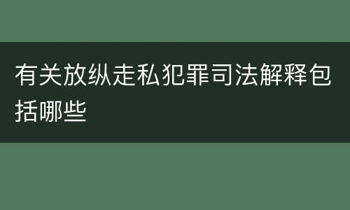 有关放纵走私犯罪司法解释包括哪些