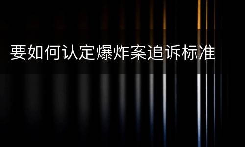 要如何认定爆炸案追诉标准