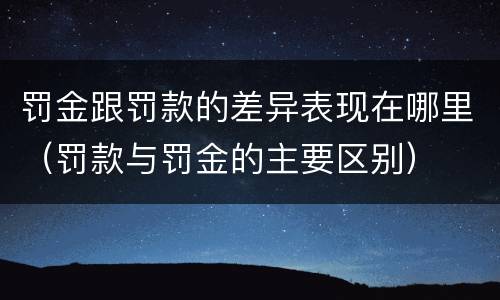 罚金跟罚款的差异表现在哪里（罚款与罚金的主要区别）