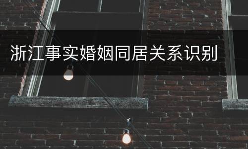 浙江事实婚姻同居关系识别