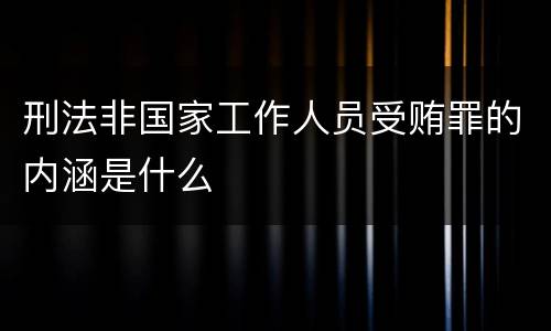 刑法非国家工作人员受贿罪的内涵是什么