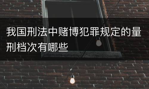 我国刑法中赌博犯罪规定的量刑档次有哪些
