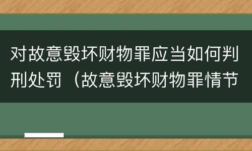 对故意毁坏财物罪应当如何判刑处罚（故意毁坏财物罪情节特别严重）