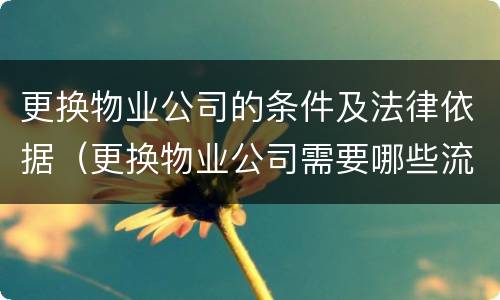 更换物业公司的条件及法律依据（更换物业公司需要哪些流程）