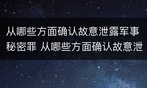 从哪些方面确认故意泄露军事秘密罪 从哪些方面确认故意泄露军事秘密罪名
