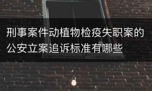 刑事案件动植物检疫失职案的公安立案追诉标准有哪些