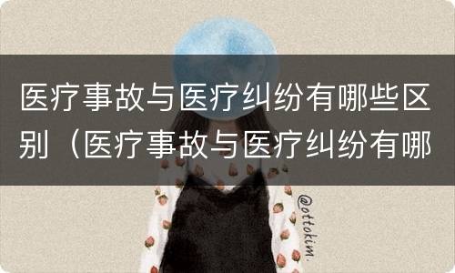 医疗事故与医疗纠纷有哪些区别（医疗事故与医疗纠纷有哪些区别呢）