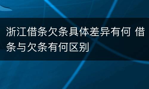 浙江借条欠条具体差异有何 借条与欠条有何区别