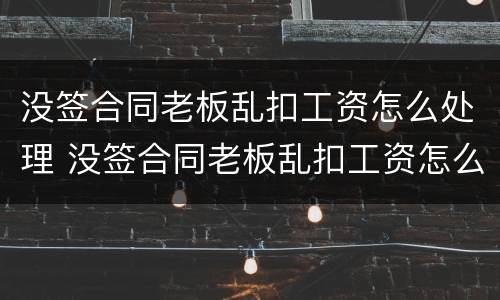 没签合同老板乱扣工资怎么处理 没签合同老板乱扣工资怎么处理呢