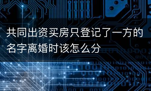 共同出资买房只登记了一方的名字离婚时该怎么分