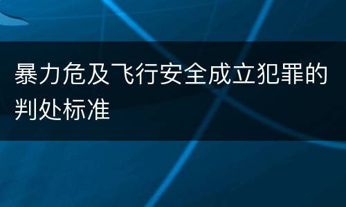 暴力危及飞行安全成立犯罪的判处标准