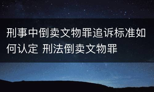 刑事中倒卖文物罪追诉标准如何认定 刑法倒卖文物罪