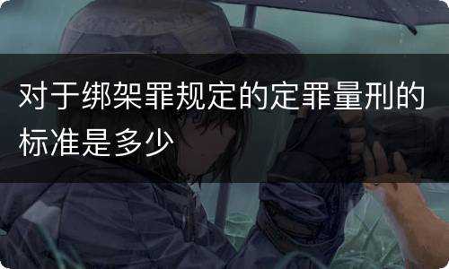 对于绑架罪规定的定罪量刑的标准是多少