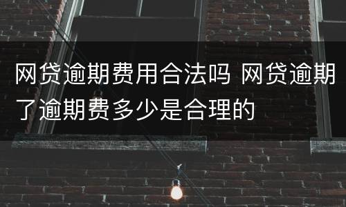 网贷逾期费用合法吗 网贷逾期了逾期费多少是合理的