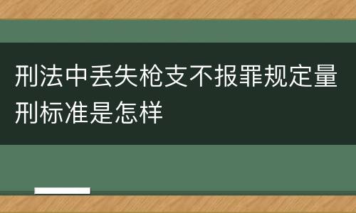 刑法中丢失枪支不报罪规定量刑标准是怎样