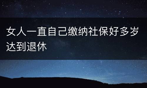 女人一直自己缴纳社保好多岁达到退休