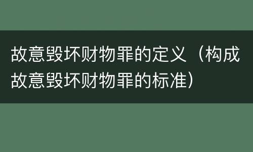 故意毁坏财物罪的定义（构成故意毁坏财物罪的标准）