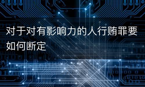 对于对有影响力的人行贿罪要如何断定