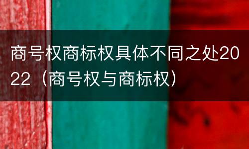 商号权商标权具体不同之处2022（商号权与商标权）