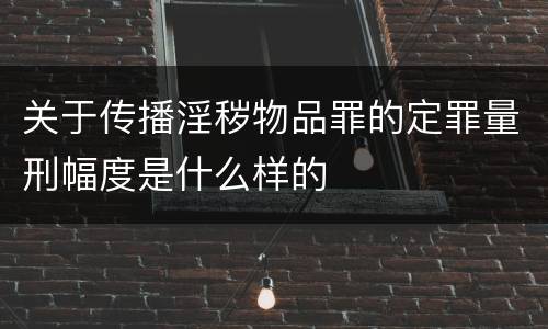 关于传播淫秽物品罪的定罪量刑幅度是什么样的