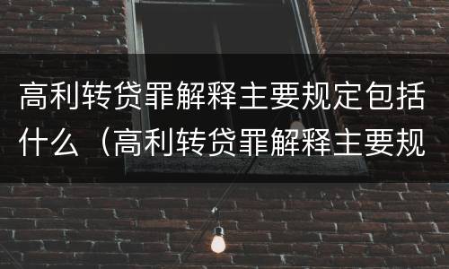 高利转贷罪解释主要规定包括什么（高利转贷罪解释主要规定包括什么罪名）