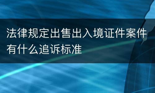 法律规定出售出入境证件案件有什么追诉标准